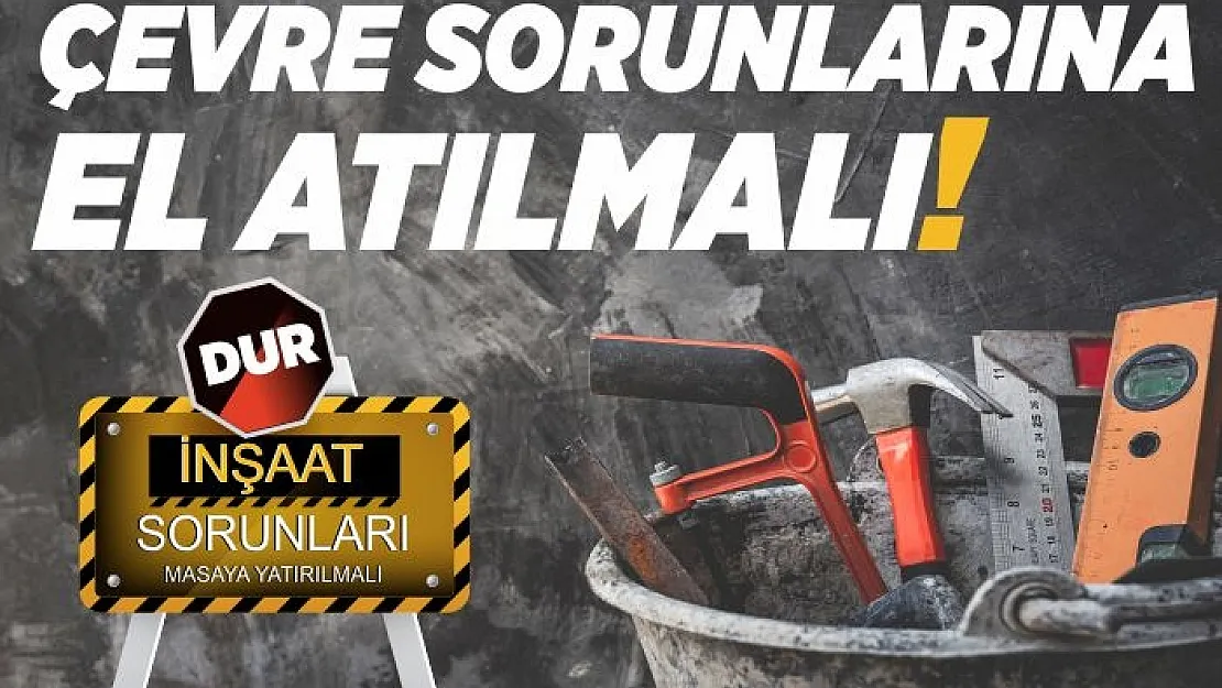 İNŞAAT SORUNLARI MASAYA YATIRILMALI