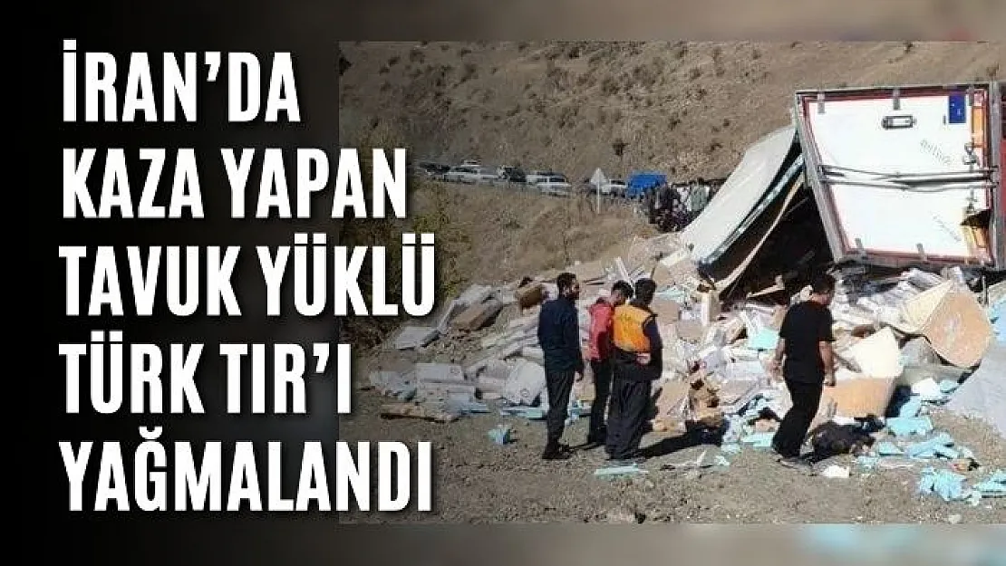 İran'da kaza yapan tavuk yüklü Türk TIR'ı yağmalandı