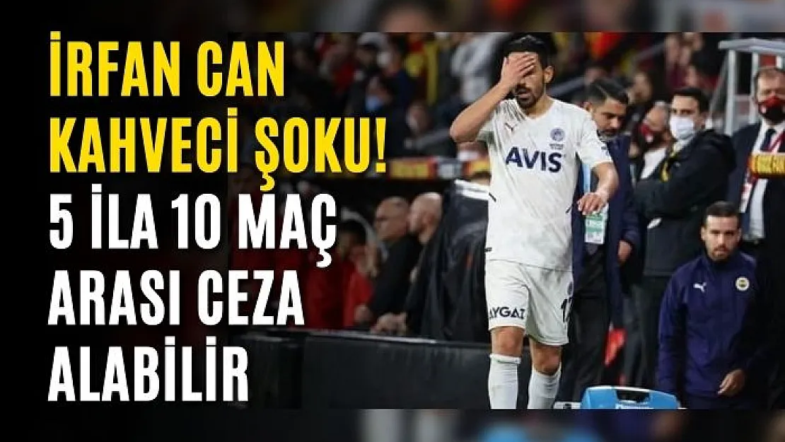 İrfan Can Kahveci şoku! 5 ila 10 maç arası ceza alabilir