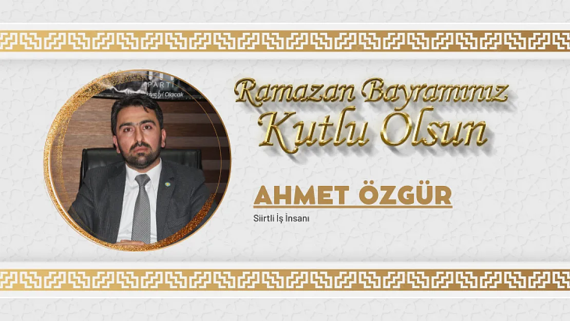 İş İnsanı Ahmet Özgür, Ramazan bayramı dolayısıyla bir mesaj yayımladı