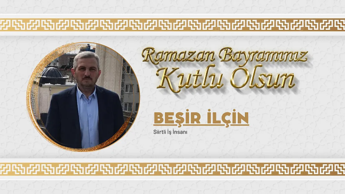 İş İnsanı Beşir İlçin Ramazan Bayramı Vesilesiyle Bir Mesaj Yayınladı