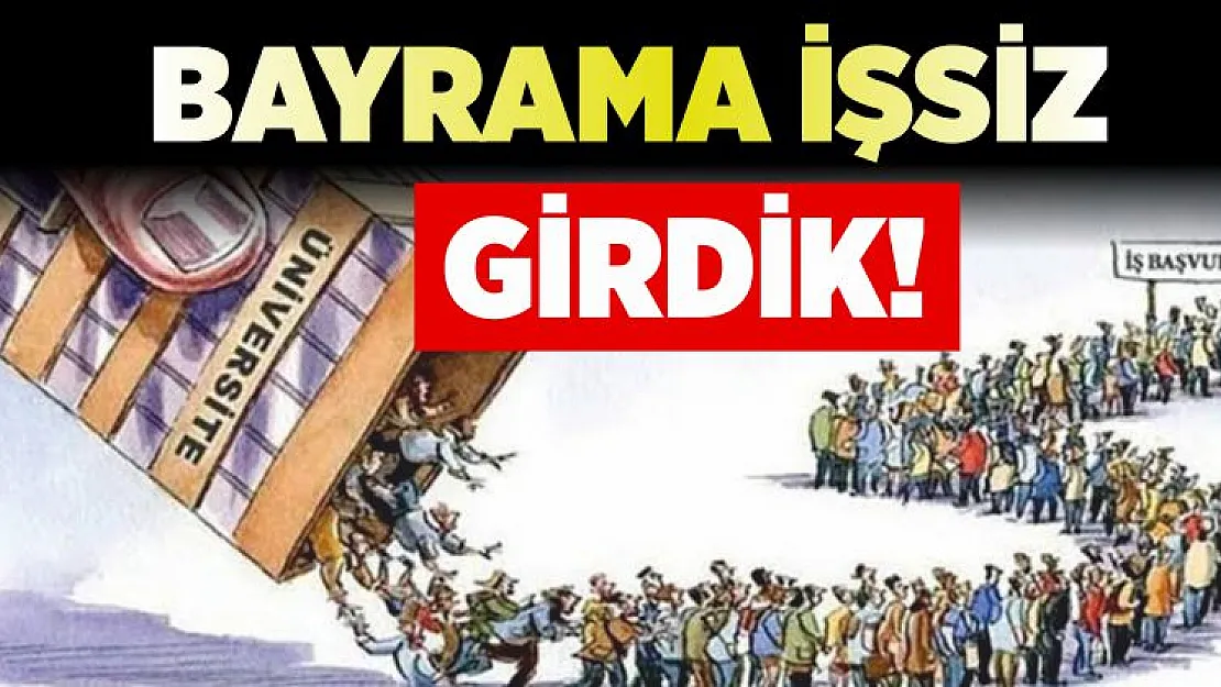 Bayrama İşsiz Girdik!