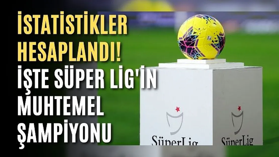 İstatistikler hesaplandı! İşte Süper Lig'in muhtemel şampiyonu