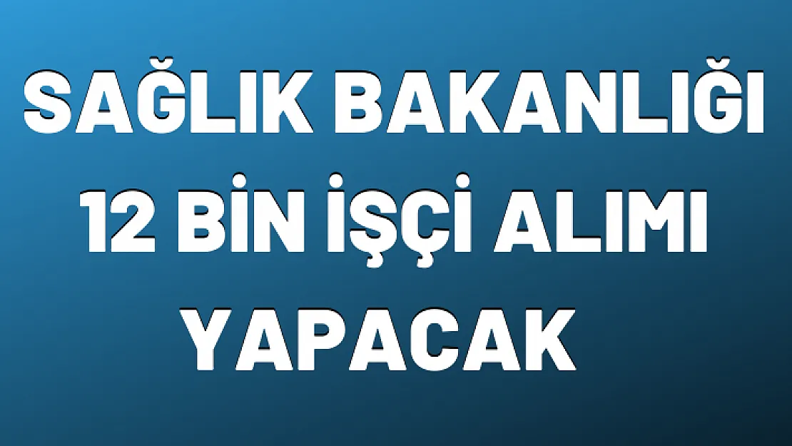 Sağlık Bakanlığı 12 Bin İşçi Alımı Yapacak