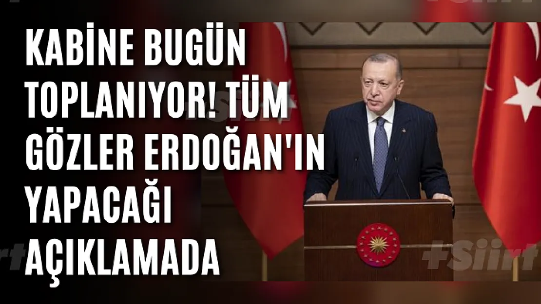 Kabine bugün toplanıyor! Tüm gözler Erdoğan'ın yapacağı açıklamada