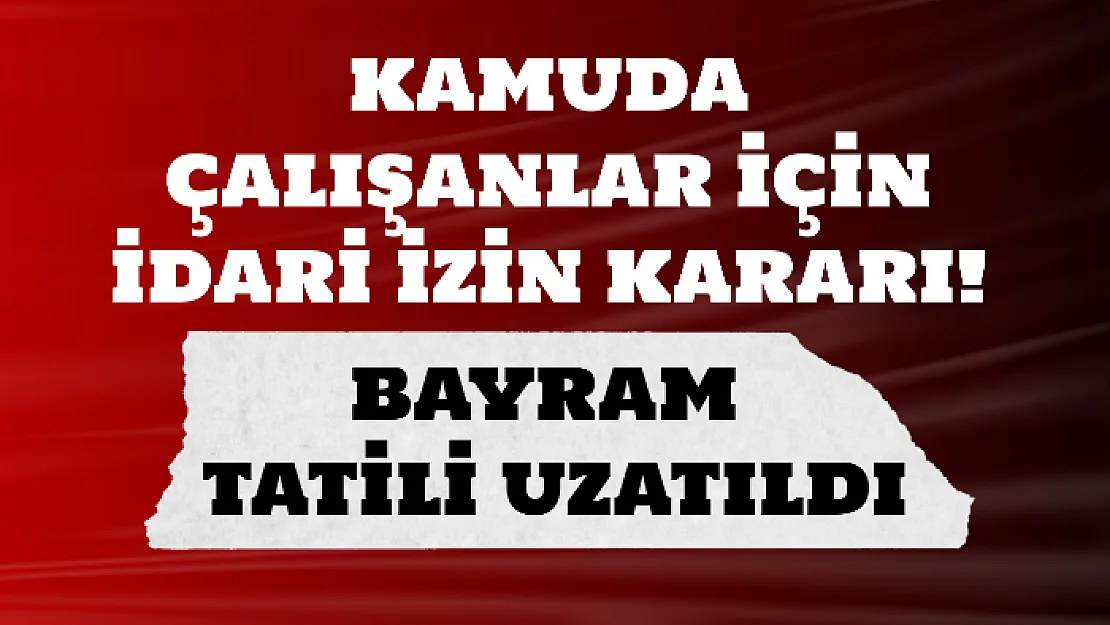 Kamuda çalışanlar için idari izin kararı! Bayram tatili 9 güne çıktı