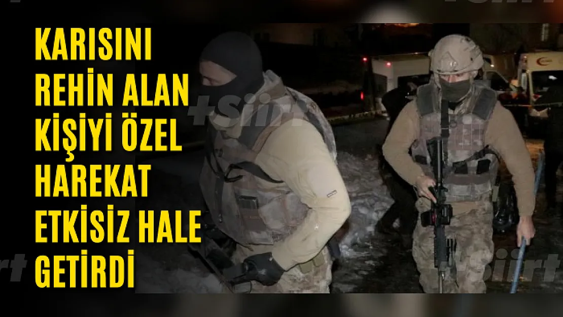 Karısını rehin alan kişiyi özel harekat etkisiz hale getirdi