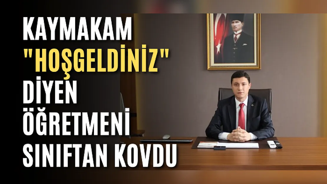 Kaymakam 'Hoşgeldiniz' diyen öğretmeni sınıftan kovdu