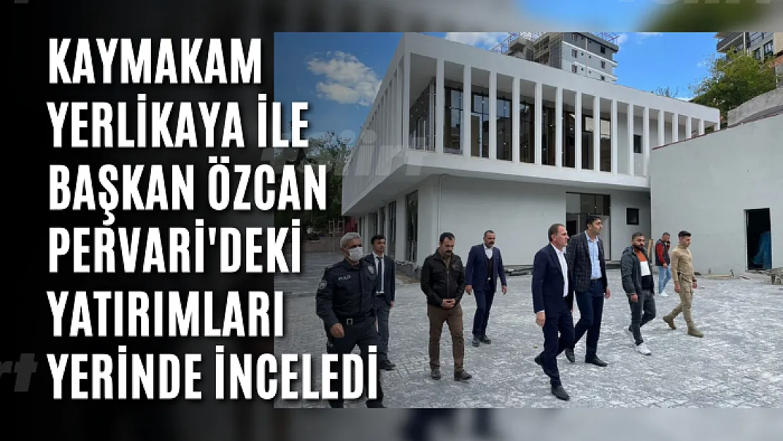 Kaymakam Yerlikaya ile Başkan Özcan Pervari'deki Yatırımları Yerinde İnceledi