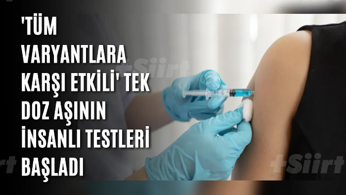 'Tüm varyantlara karşı etkili' tek doz aşının insanlı testleri başladı