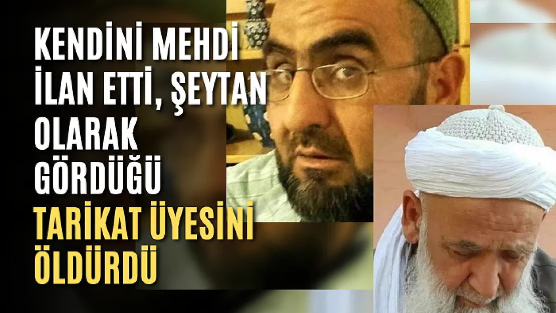 Kendini mehdi ilan etti, şeytan olarak gördüğü tarikat üyesini öldürdü