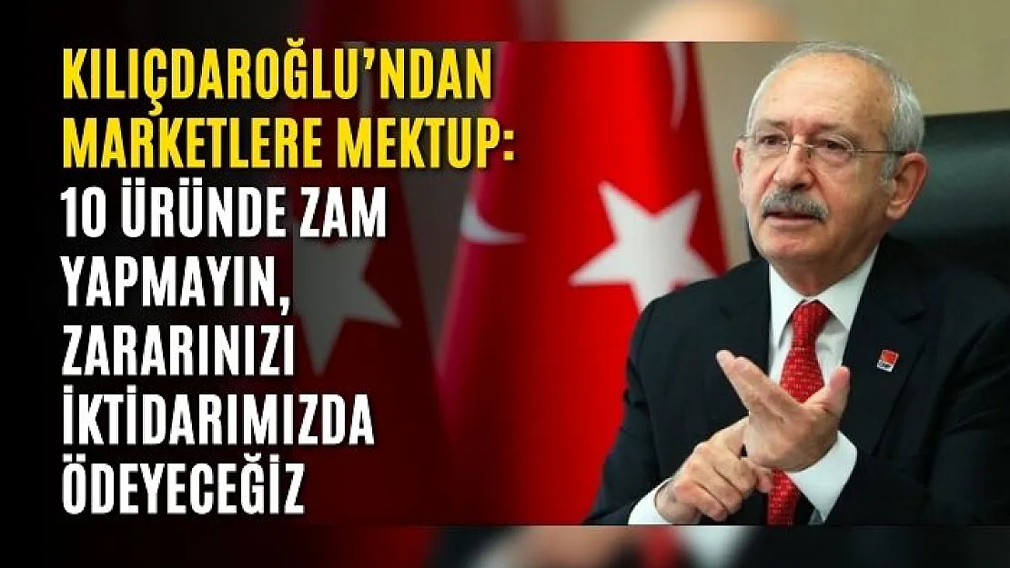 Kılıçdaroğlu'ndan marketlere mektup: 10 üründe zam yapmayın, zararınızı iktidarımızda ödeyeceğiz