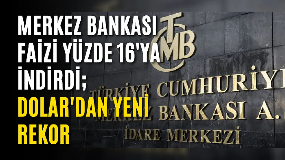 Merkez Bankası Faizi Yüzde 16'ya İndirdi Dolar'dan Yeni Rekor