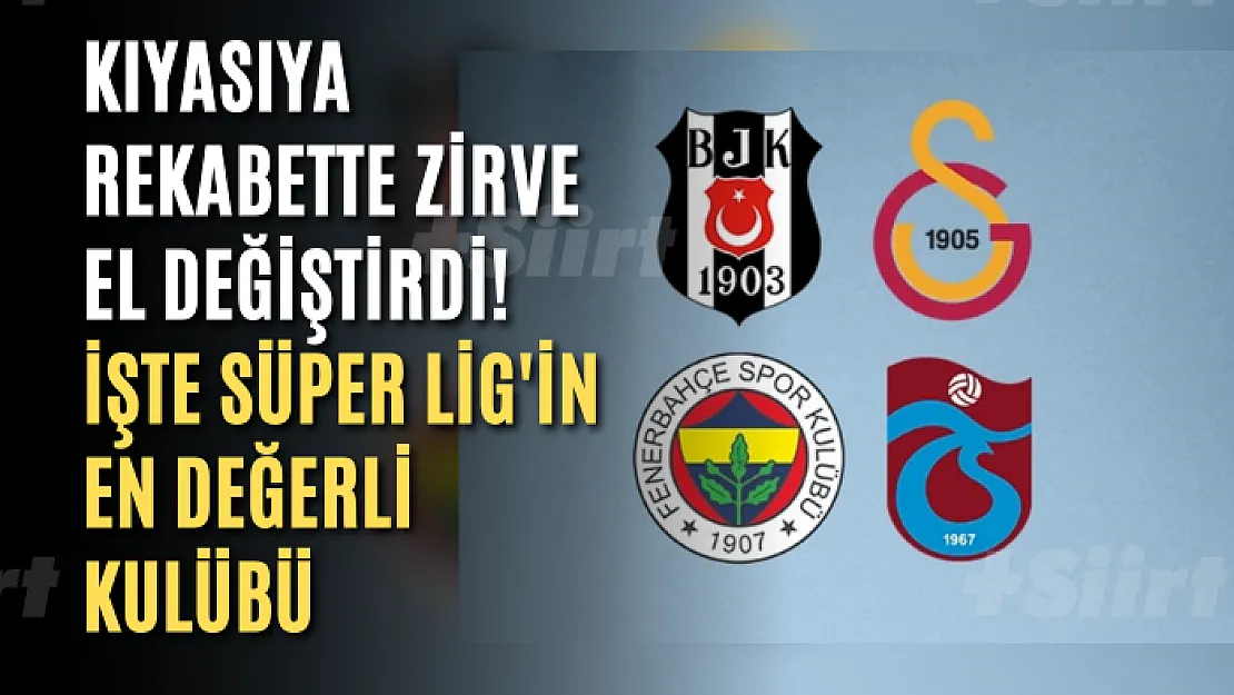 Kıyasıya rekabette zirve el değiştirdi! İşte Süper Lig'in en değerli kulübü