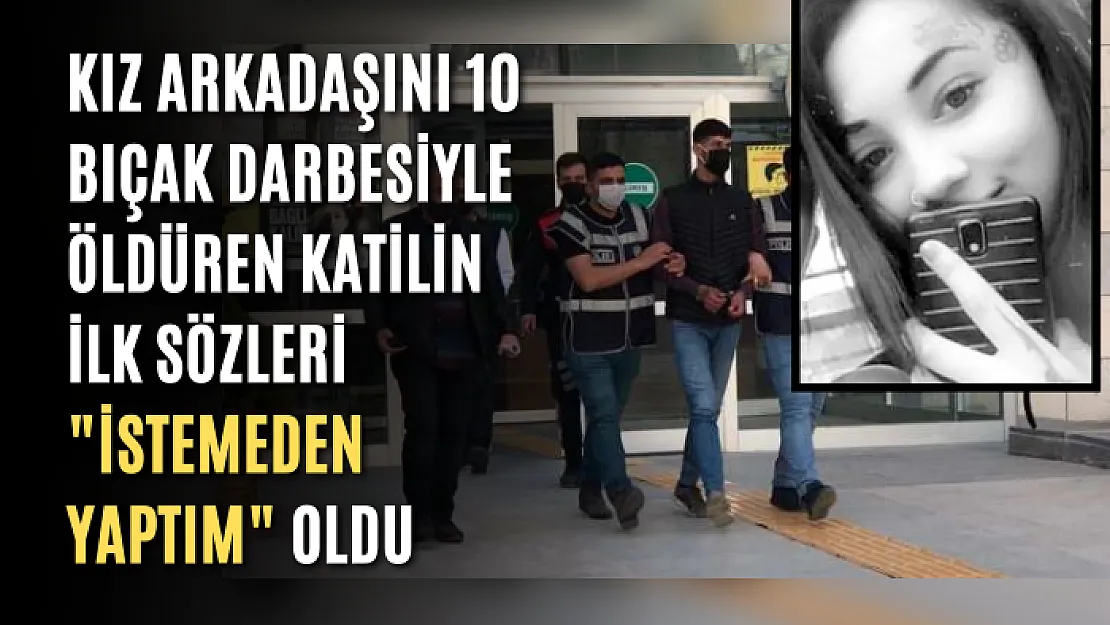 Kız arkadaşını 10 bıçak darbesiyle öldüren katilin ilk sözleri 'İstemeden yaptım' oldu