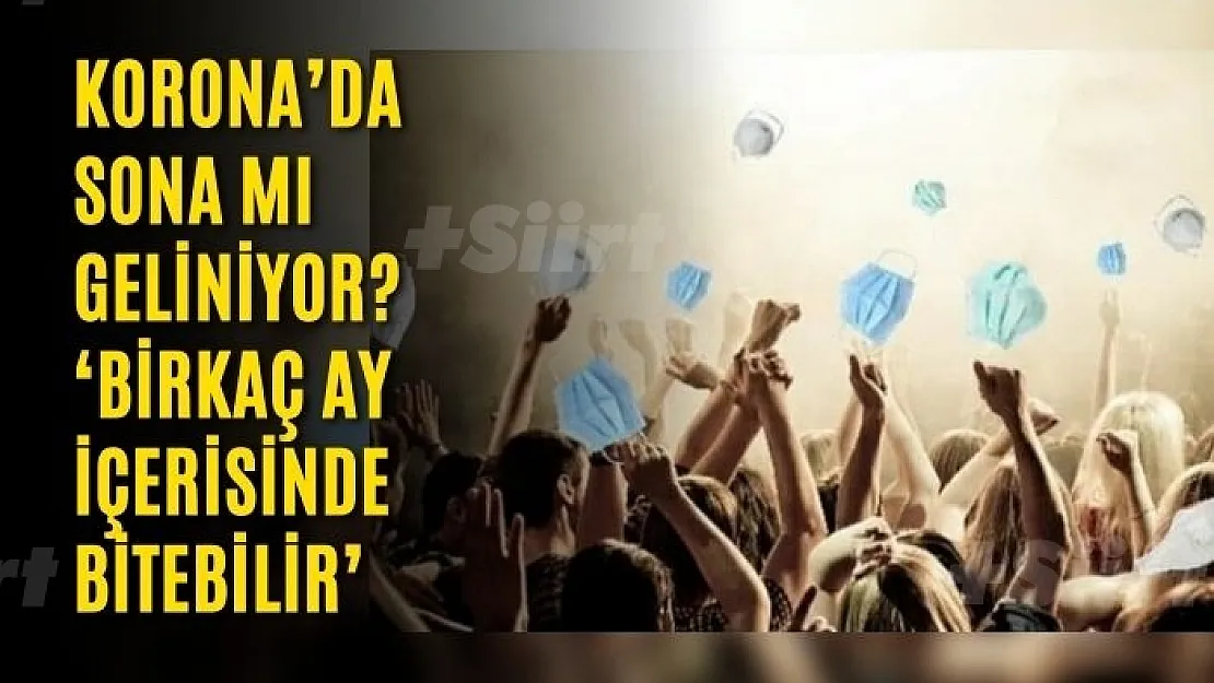 Korona'da sona mı geliniyor? 'Birkaç ay içerisinde bitebilir'