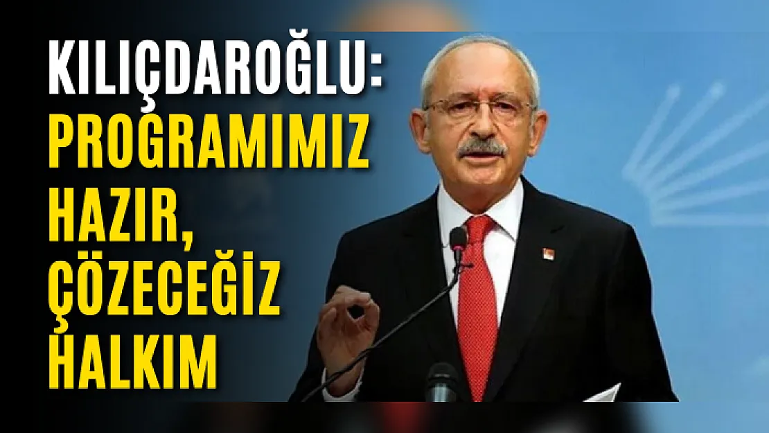 Kılıçdaroğlu: Programımız Hazır, Çözeceğiz Halkım