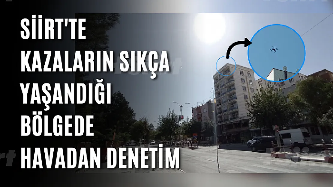 Siirt'te Kazaların Sıkça Yaşandığı Bölgede Havadan Denetim