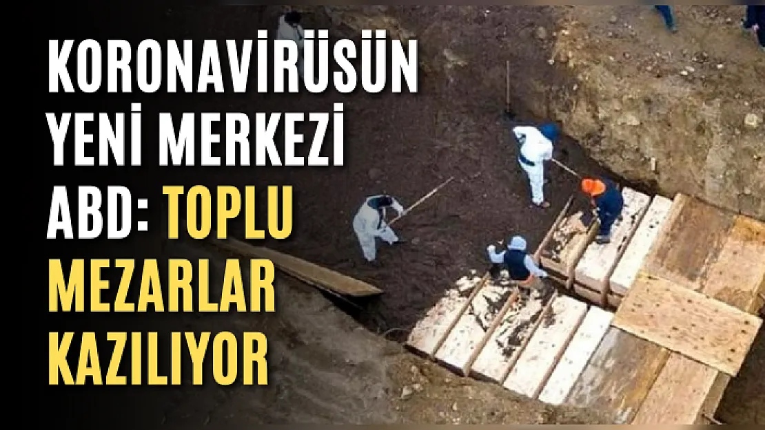 Koronavirüsün yeni merkezi ABD: Toplu mezarlar kazılıyor