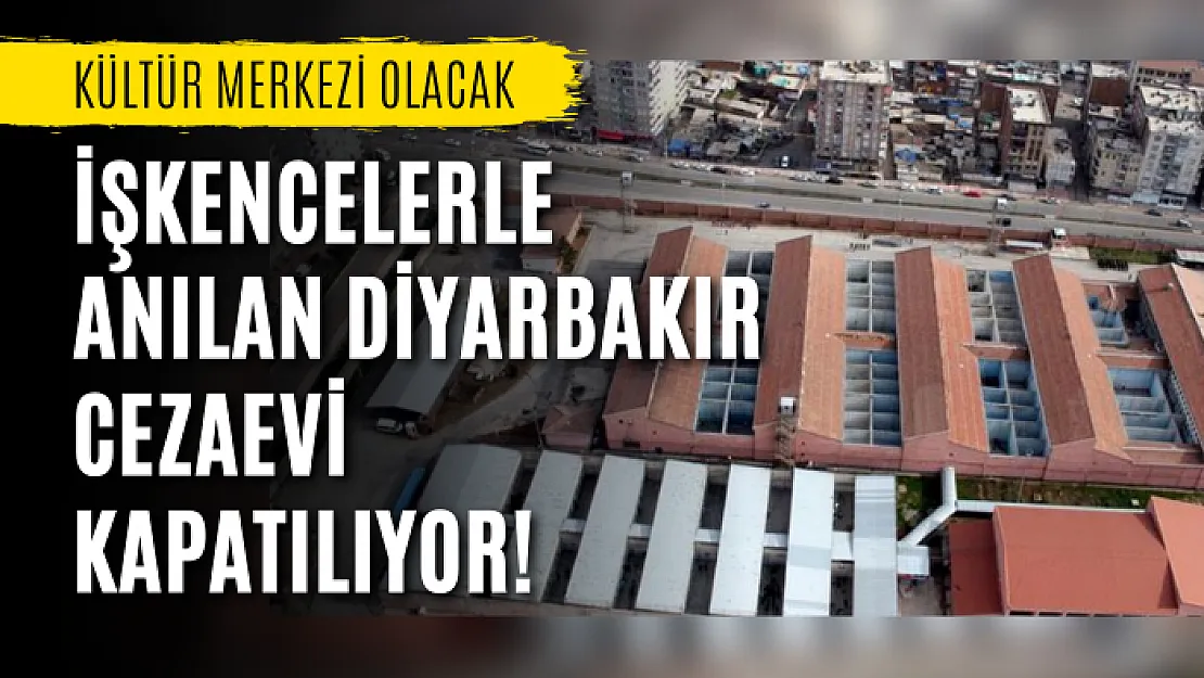 İşkencelerle anılan Diyarbakır cezaevi kapatılıyor! Kültür merkezi olacak