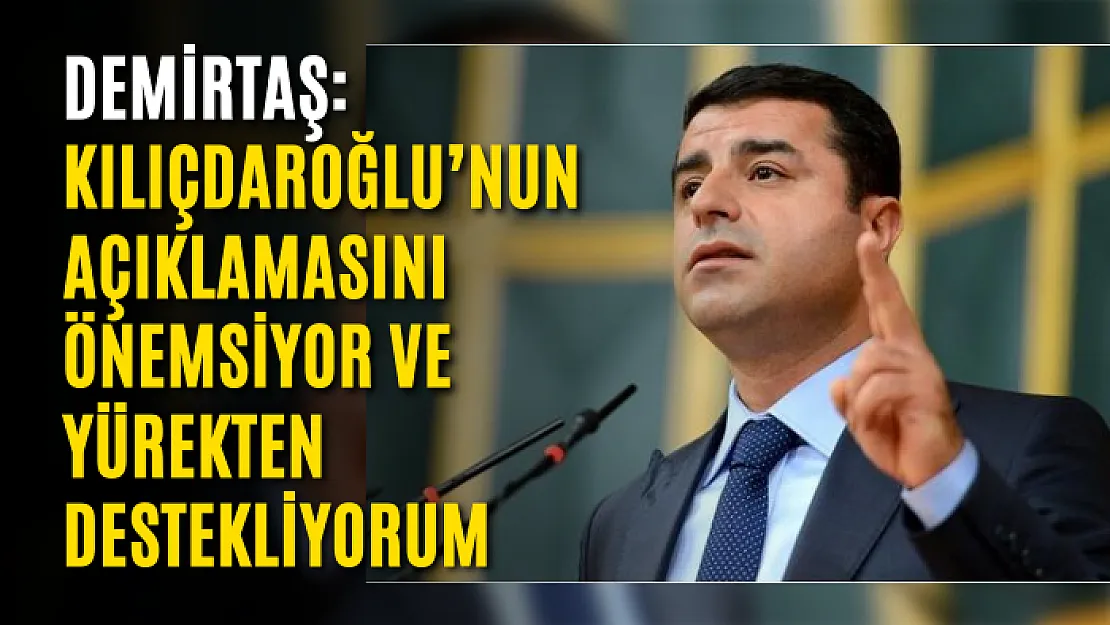 Demirtaş: Kılıçdaroğlu'nun açıklamasını önemsiyor ve yürekten destekliyorum