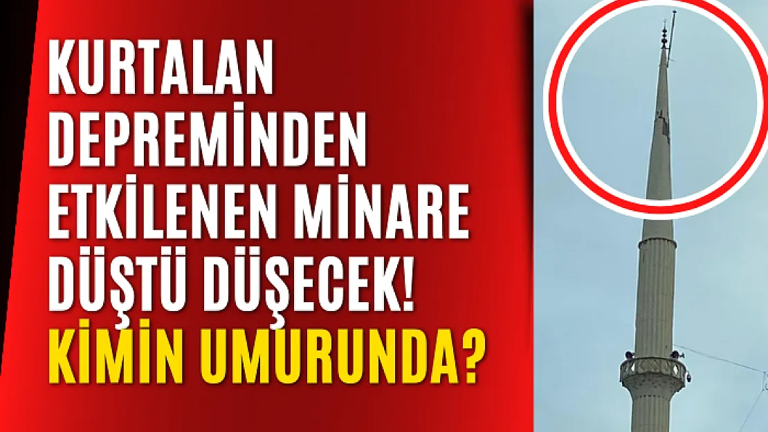 Kurtalan Depreminden Etkilenen Minare Düştü Düşecek! Kimin Umurunda?