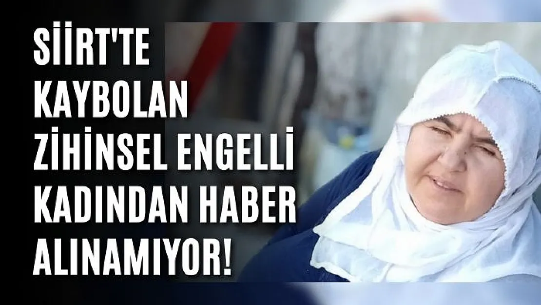 Siirt'te Kaybolan Zihinsel Engelli Kadından Haber Alınamıyor!