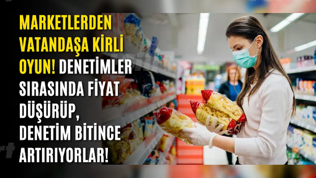 Marketlerden vatandaşa kirli oyun! Denetimler sırasında fiyat düşürüp, denetim bitince artırıyorlar!