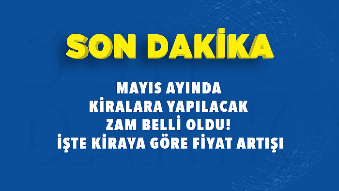 Mayıs ayında kiralara yapılacak zam belli oldu! İşte kiraya göre fiyat artışı