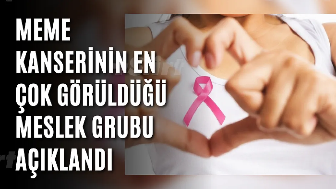 Meme kanserinin en çok görüldüğü meslek grubu açıklandı