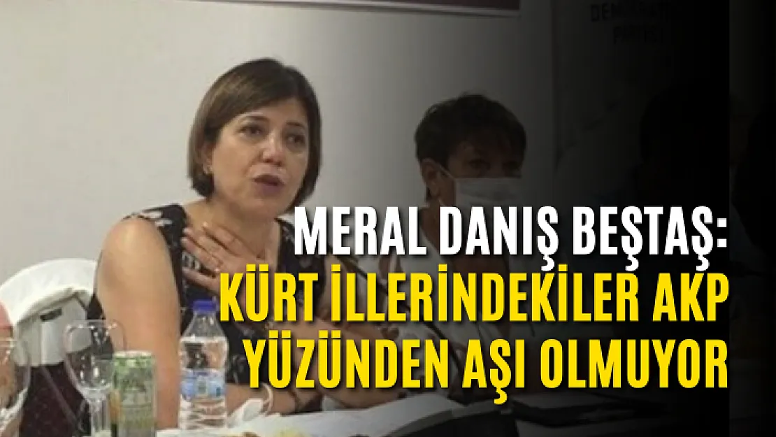 Meral Danış Beştaş: Kürt illerindekiler AKP yüzünden aşı olmuyor