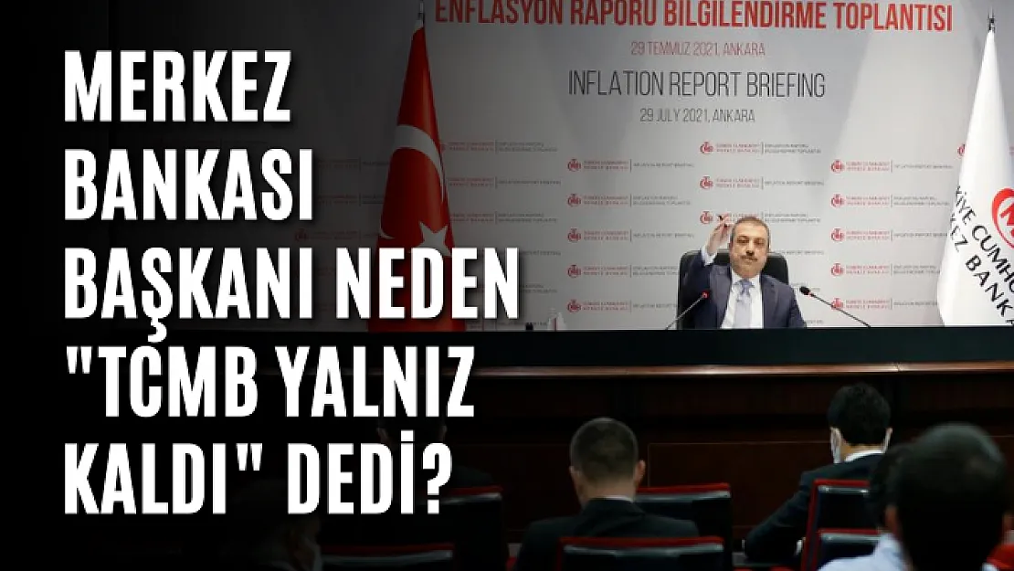 Merkez Bankası Başkanı neden 'TCMB yalnız kaldı' dedi?