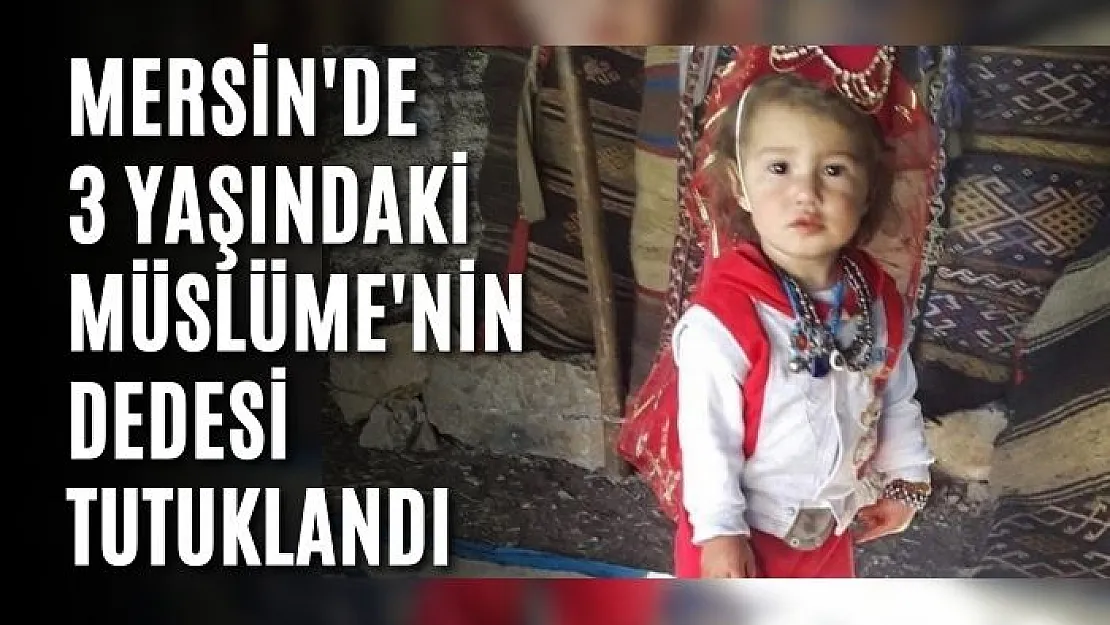 Mersin'de 3 yaşındaki Müslüme'nin dedesi tutuklandı