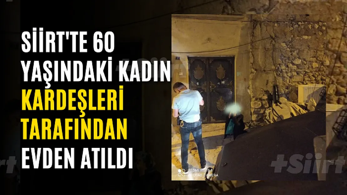 Siirt'te 60 Yaşındaki Kadın Kardeşleri Tarafından Evden Atıldı