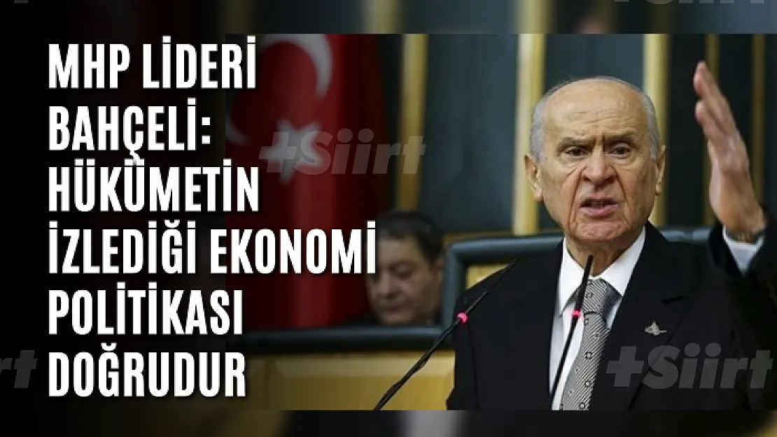 MHP lideri Bahçeli: Hükümetin izlediği ekonomi politikası doğrudur