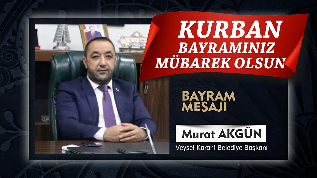 Veysel Karani Belediye Başkanı Murat Akgün'den Kurban Bayramı Mesajı