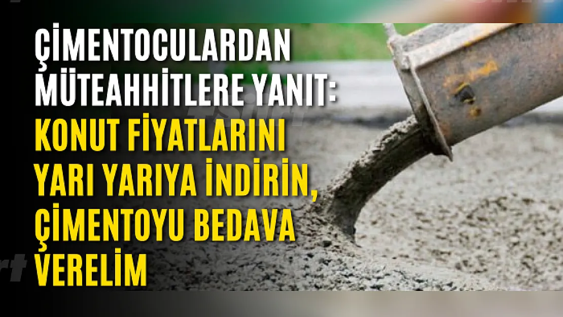 Çimentoculardan Müteahhitlere Yanıt: Konut Fiyatlarını Yarı Yarıya İndirin, Çimentoyu Bedava Verelim