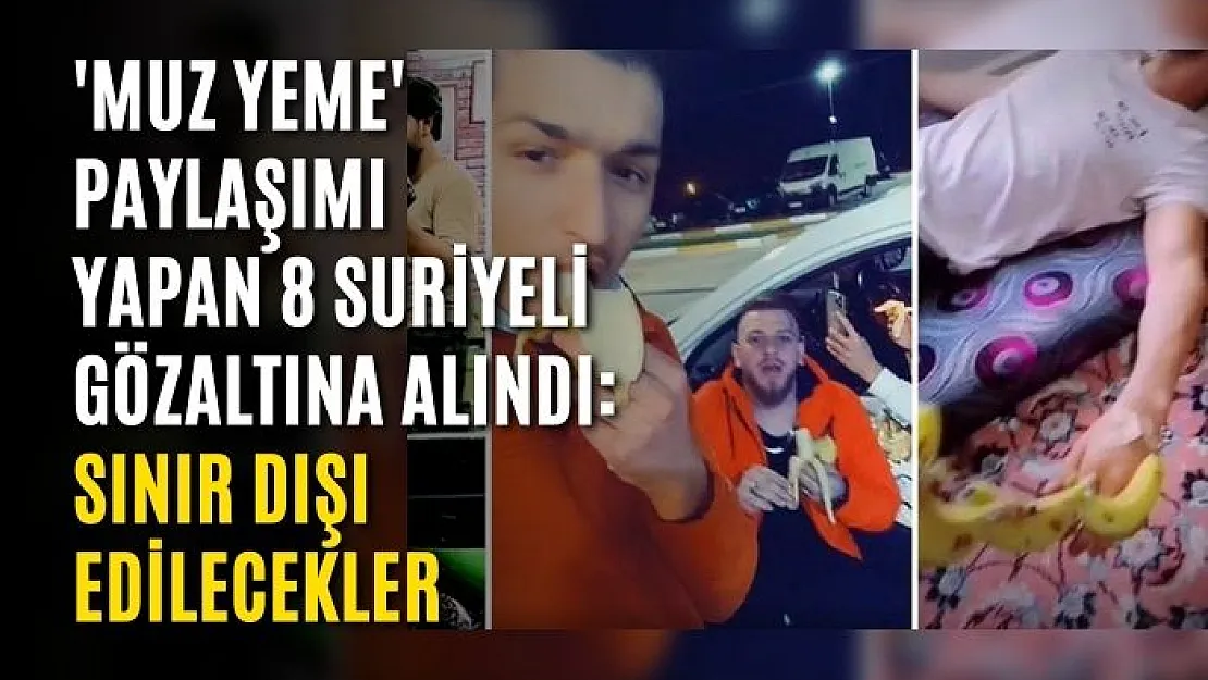 'Muz yeme' paylaşımı yapan 8 Suriyeli gözaltına alındı: Sınır dışı edilecekler