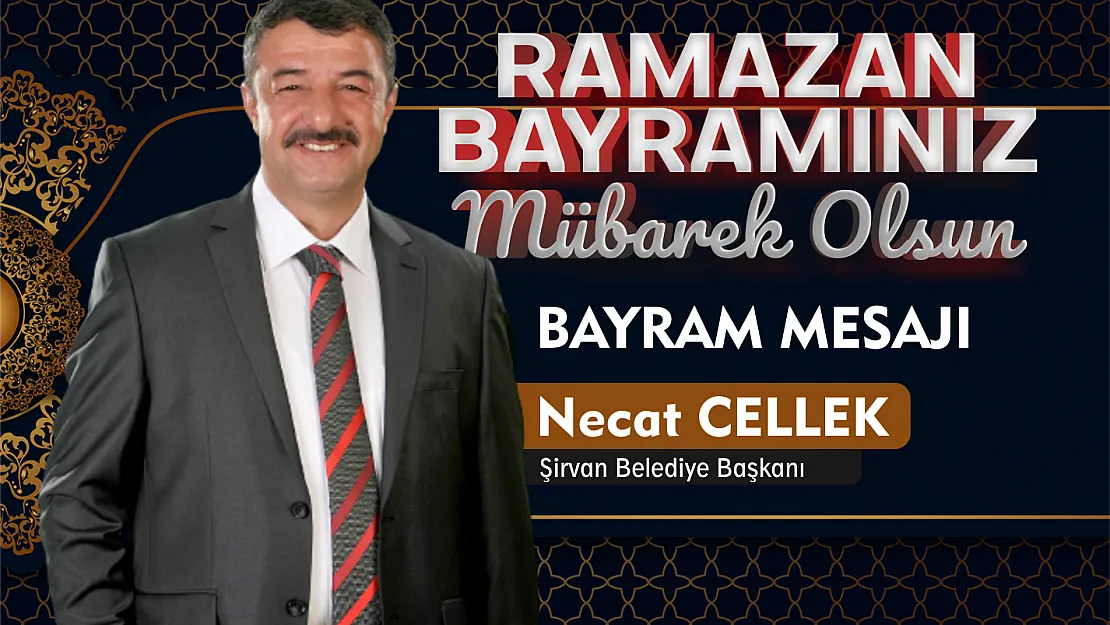 Şirvan Belediye Başkanı Necat Cellek, Ramazan bayramı dolayısıyla bir mesaj yayımladı