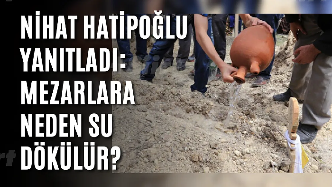 Nihat Hatipoğlu yanıtladı: Mezarlara neden su dökülür?