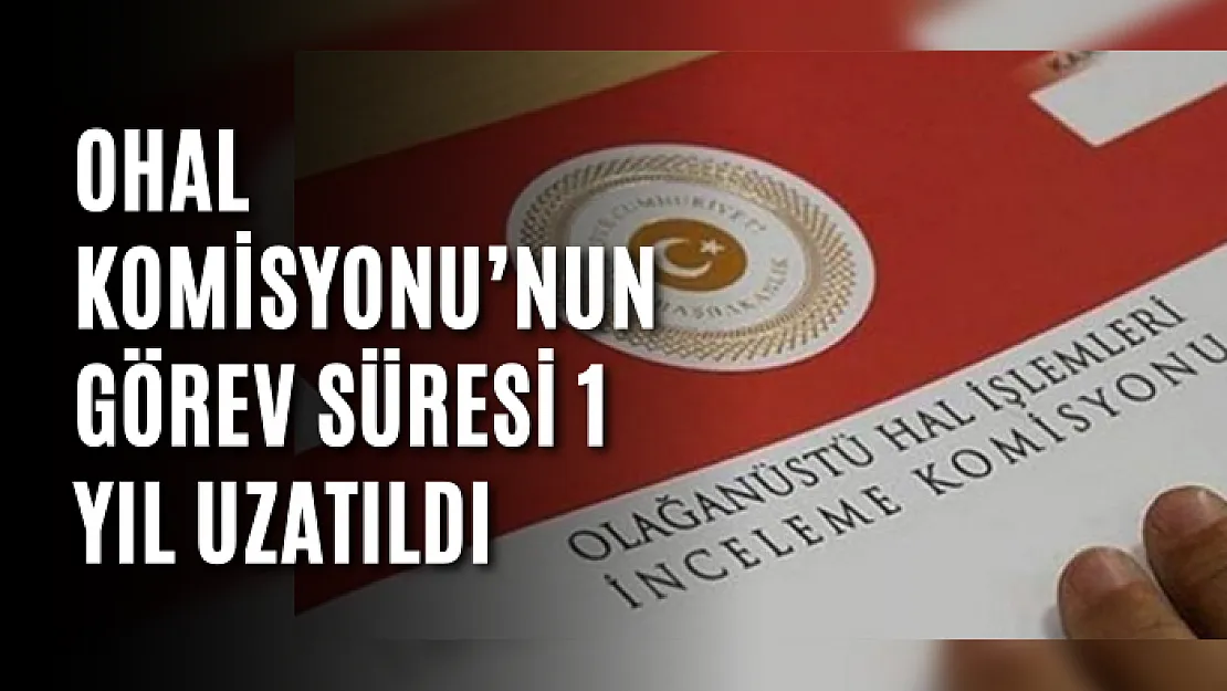 OHAL Komisyonu'nun görev süresi 1 yıl uzatıldı