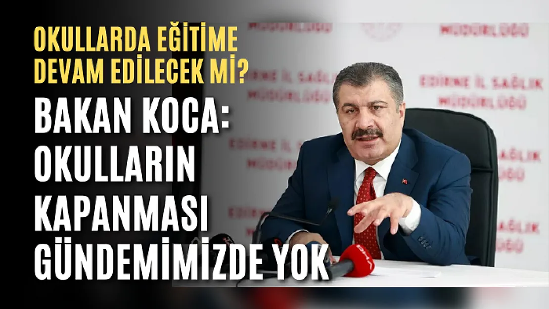 Bakan Koca: Okulların kapanması gündemimizde yok