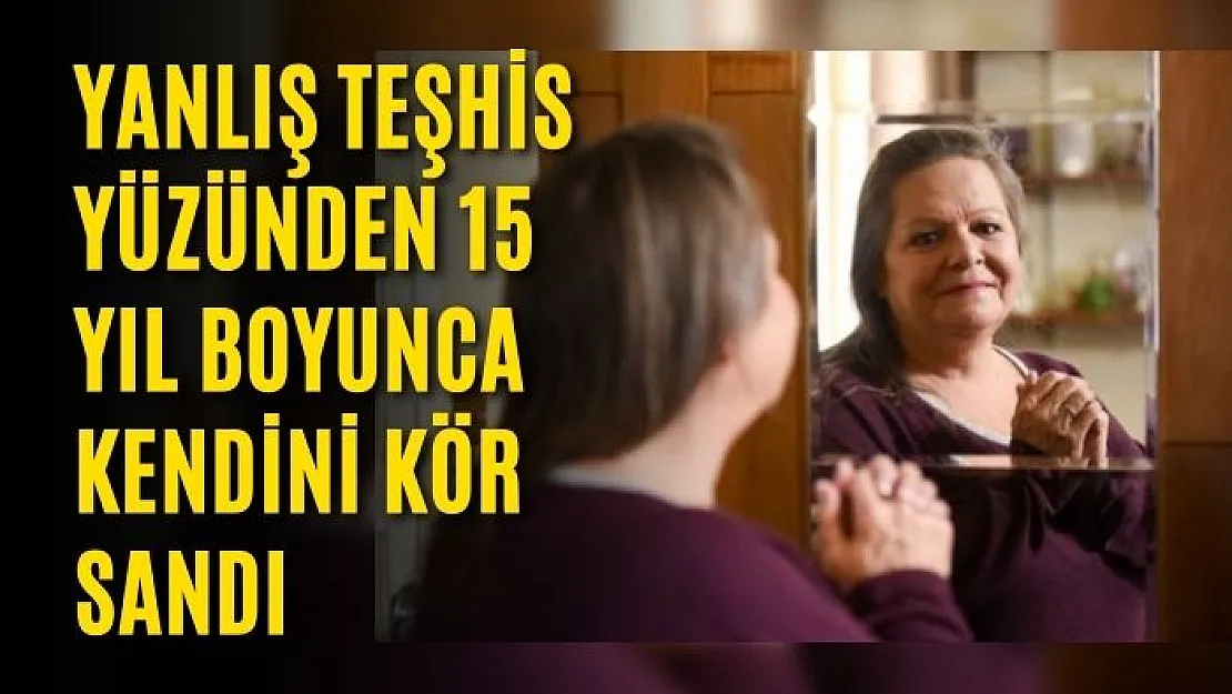 Yanlış teşhis yüzünden 15 yıl boyunca kendini kör sandı