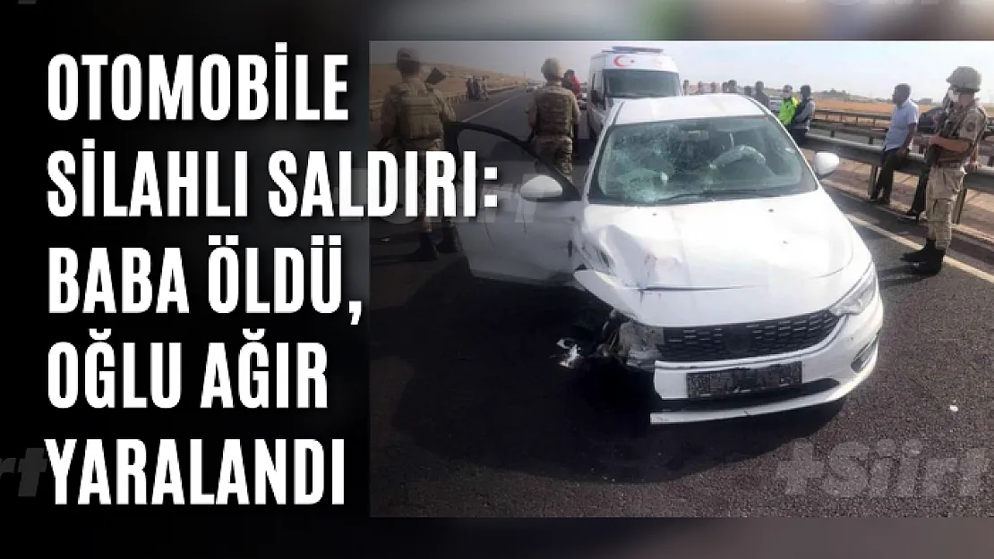 Otomobile silahlı saldırı: Baba öldü, oğlu ağır yaralandı