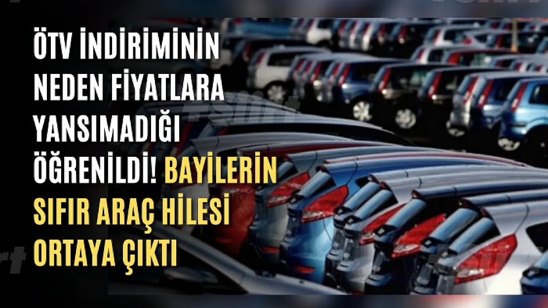 ÖTV indiriminin neden fiyatlara yansımadığı öğrenildi! Bayilerin sıfır araç hilesi ortaya çıktı