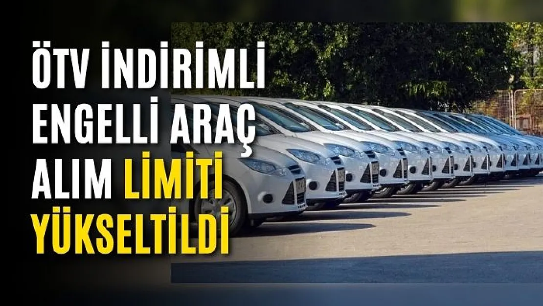 ÖTV indirimli engelli araç alım limiti yükseltildi