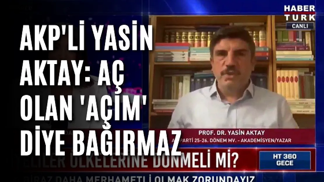 AKP'li Yasin Aktay: Aç olan 'açım' diye bağırmaz