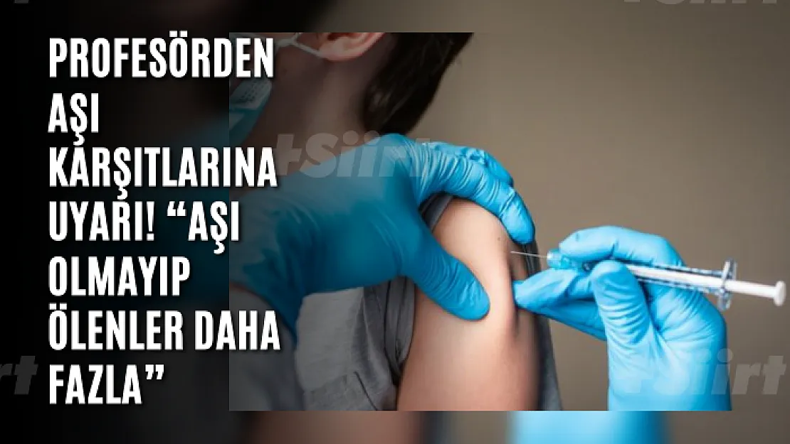 Profesörden aşı karşıtlarına uyarı! 'Aşı olmayıp ölenler daha fazla'