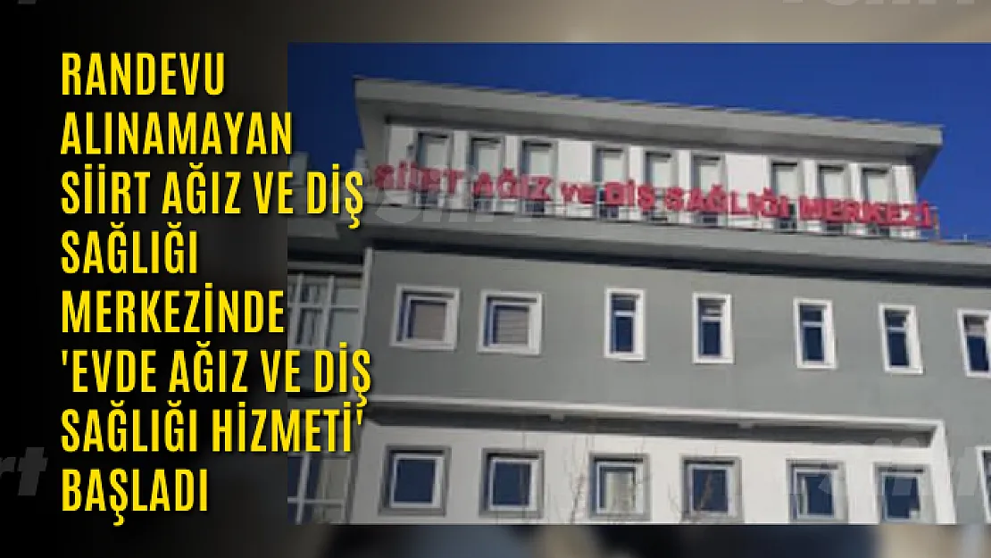 Randevu Alınamayan Siirt Ağız ve Diş Sağlığı Merkezinde 'Evde Ağız ve Diş Sağlığı Hizmeti' Başladı