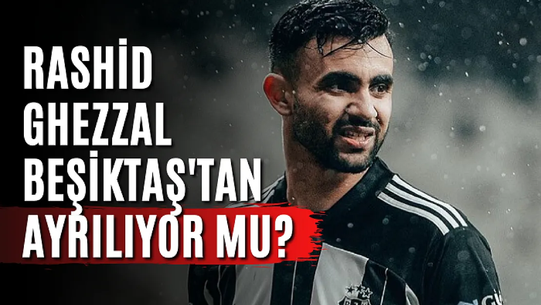 Rashid Ghezzal Beşiktaş'tan Ayrılıyor mu?